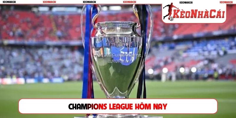 Champions League hôm nay