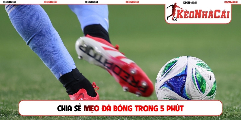 Chia sẻ mẹo đá bóng trong 5 phút