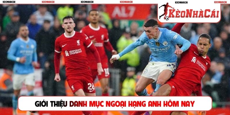 Giới thiệu danh mục Ngoại hạng Anh hôm nay
