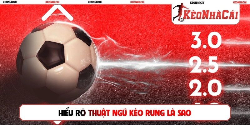 Hiểu rõ thuật ngữ kèo rung là sao