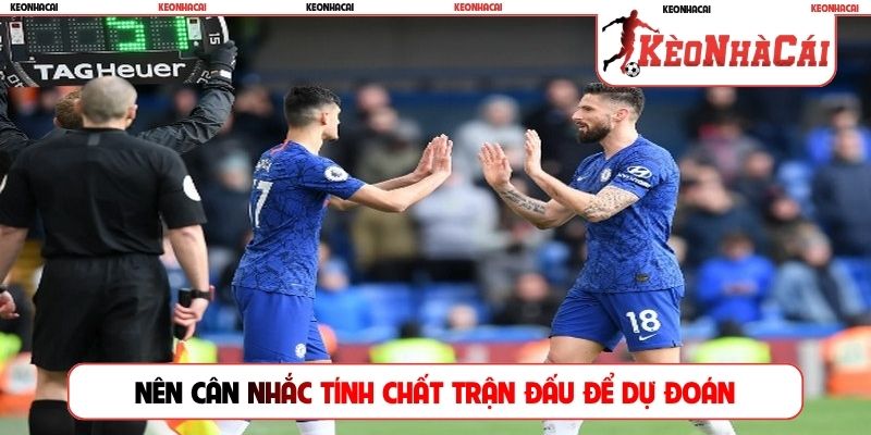 Nên cân nhắc tính chất trận đấu để dự đoán